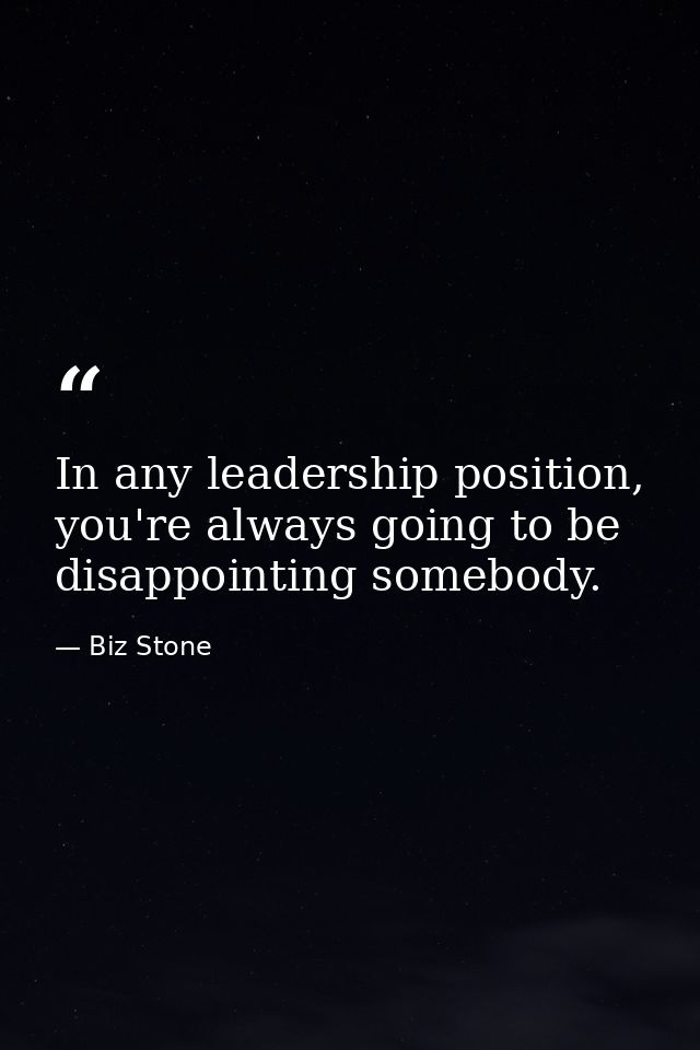 In any leadership position, you're always going to be disappointing somebody. — Biz Stone