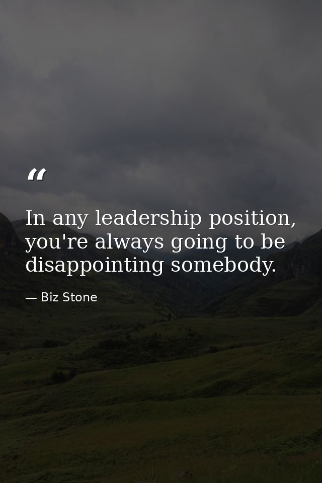 In any leadership position, you're always going to be disappointing somebody. — Biz Stone