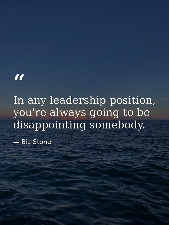 In any leadership position, you're always going to be disappointing somebody. — Biz Stone