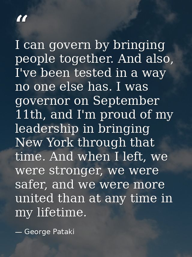 I can govern by bringing people together. And also, I've been tested in a way no one else has. I was governor on Septemb — George Pataki