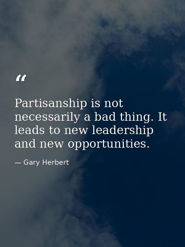 Partisanship is not necessarily a bad thing. It leads to new leadership and new opportunities. — Gary Herbert