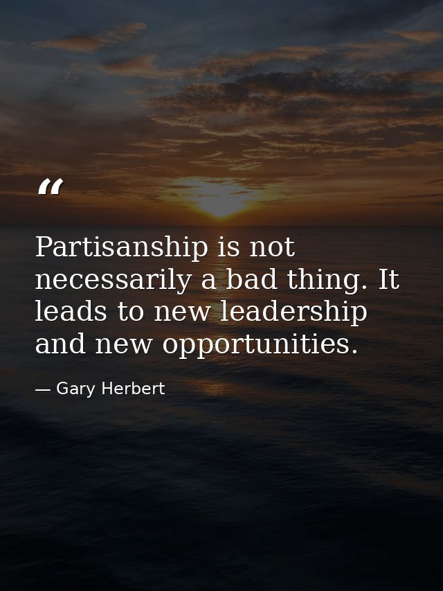 Partisanship is not necessarily a bad thing. It leads to new leadership and new opportunities. — Gary Herbert