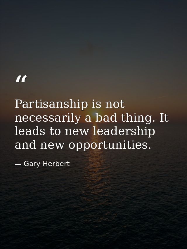 Partisanship is not necessarily a bad thing. It leads to new leadership and new opportunities. — Gary Herbert