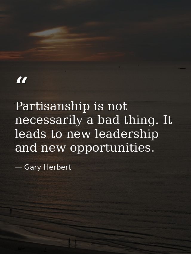 Partisanship is not necessarily a bad thing. It leads to new leadership and new opportunities. — Gary Herbert