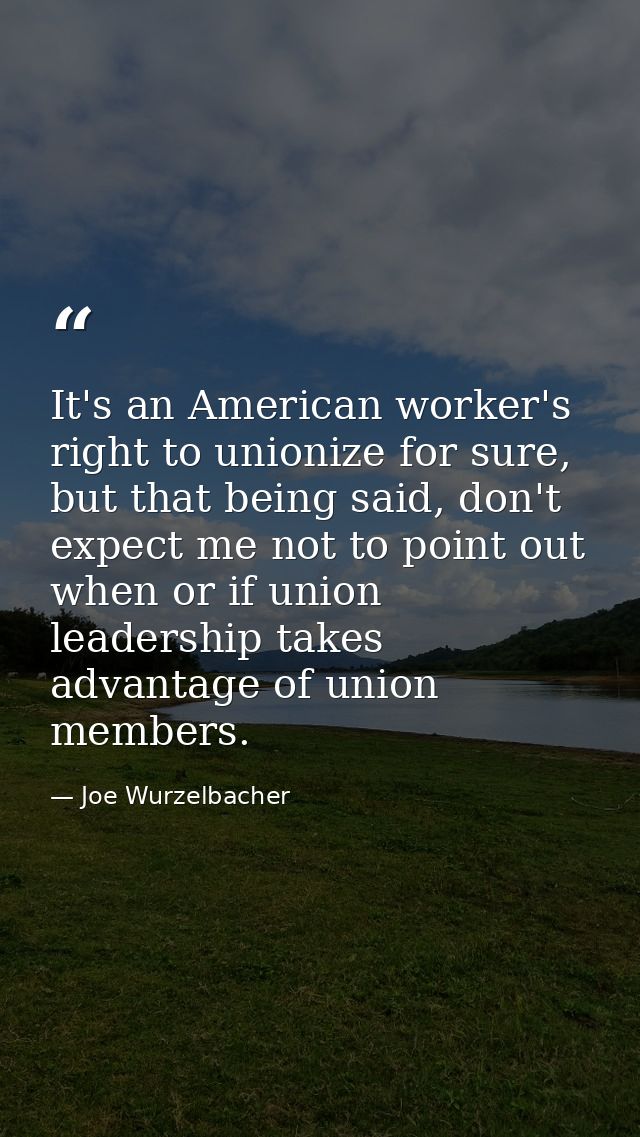 It's an American worker's right to unionize for sure, but that being said, don't expect me not to point out when or if u — Joe Wurzelbacher