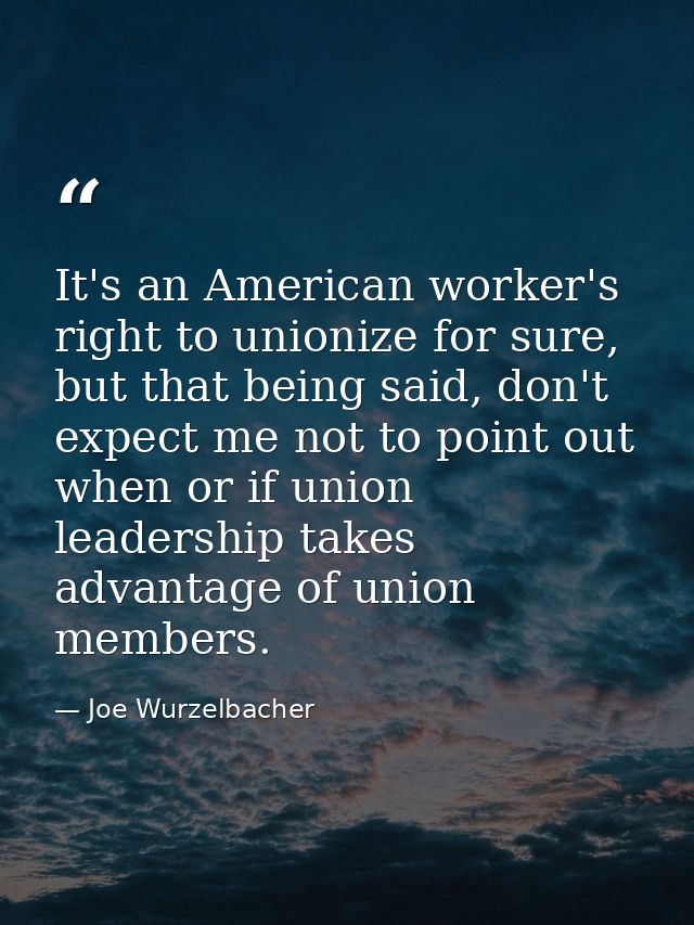 It's an American worker's right to unionize for sure, but that being said, don't expect me not to point out when or if u — Joe Wurzelbacher
