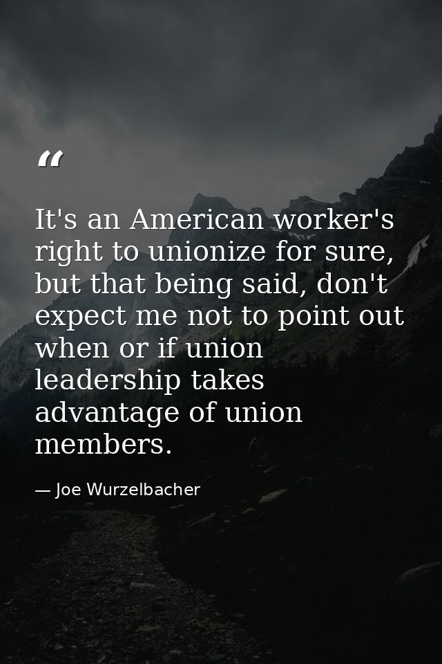 It's an American worker's right to unionize for sure, but that being said, don't expect me not to point out when or if u — Joe Wurzelbacher