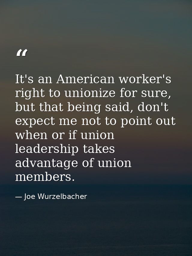 It's an American worker's right to unionize for sure, but that being said, don't expect me not to point out when or if u — Joe Wurzelbacher