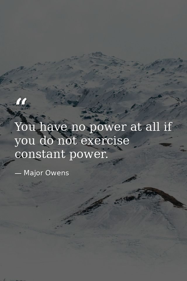 You have no power at all if you do not exercise constant power. — Major Owens