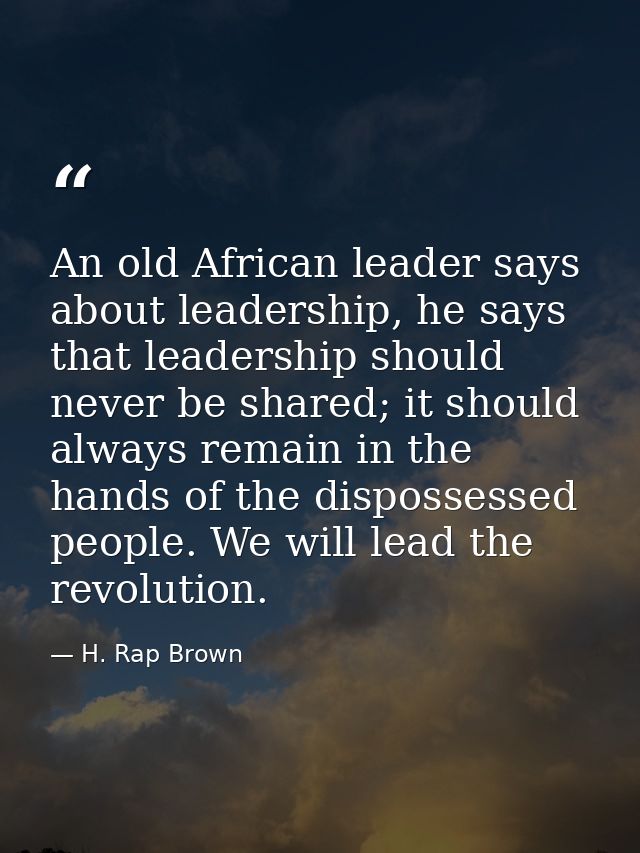 An old African leader says about leadership, he says that leadership should never be shared; it should always remain in  — H. Rap Brown