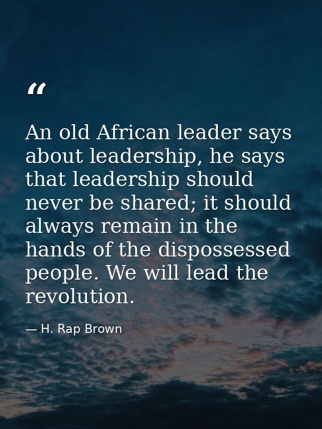 An old African leader says about leadership, he says that leadership should never be shared; it should always remain in  — H. Rap Brown