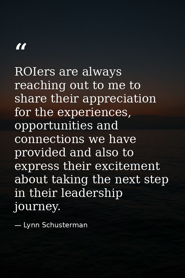 ROIers are always reaching out to me to share their appreciation for the experiences, opportunities and connections we h — Lynn Schusterman