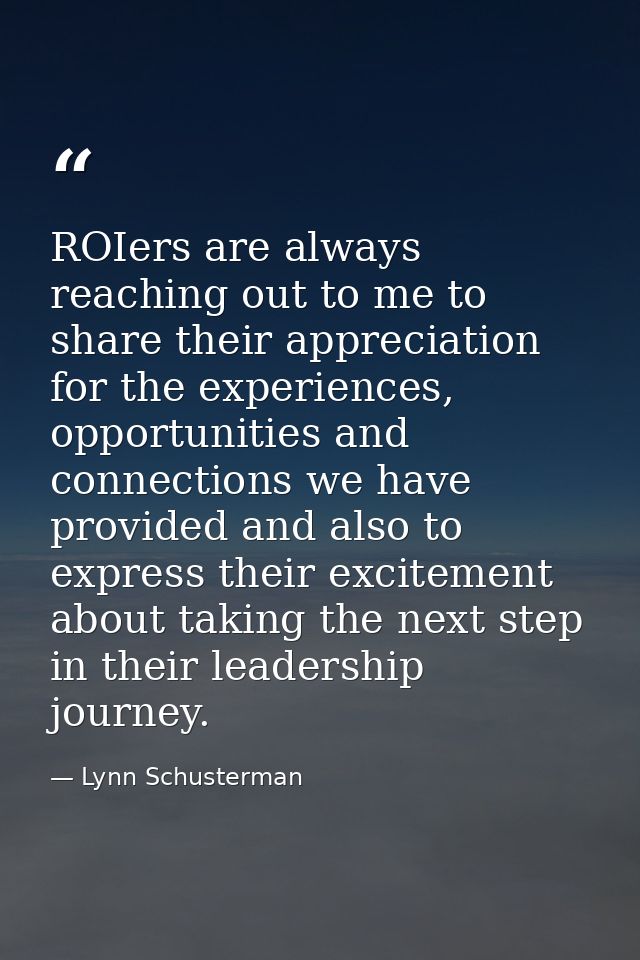 ROIers are always reaching out to me to share their appreciation for the experiences, opportunities and connections we h — Lynn Schusterman