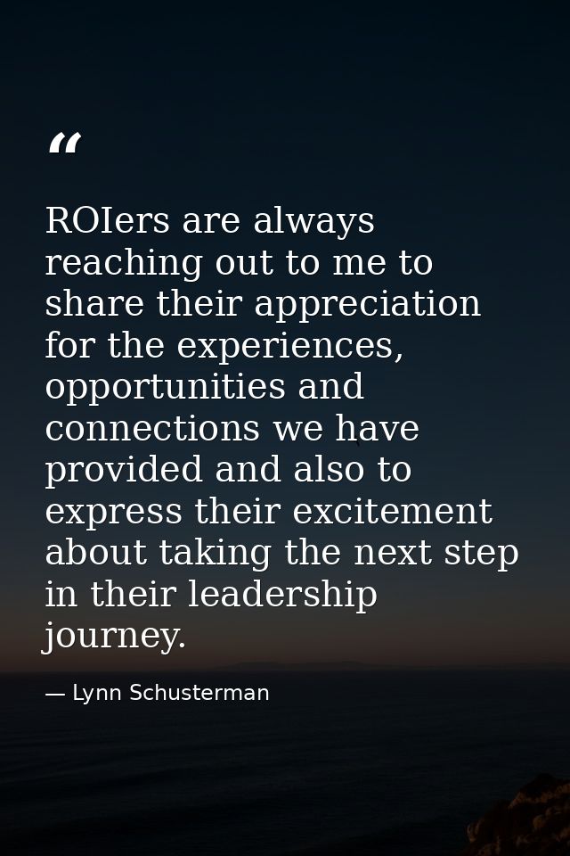 ROIers are always reaching out to me to share their appreciation for the experiences, opportunities and connections we h — Lynn Schusterman