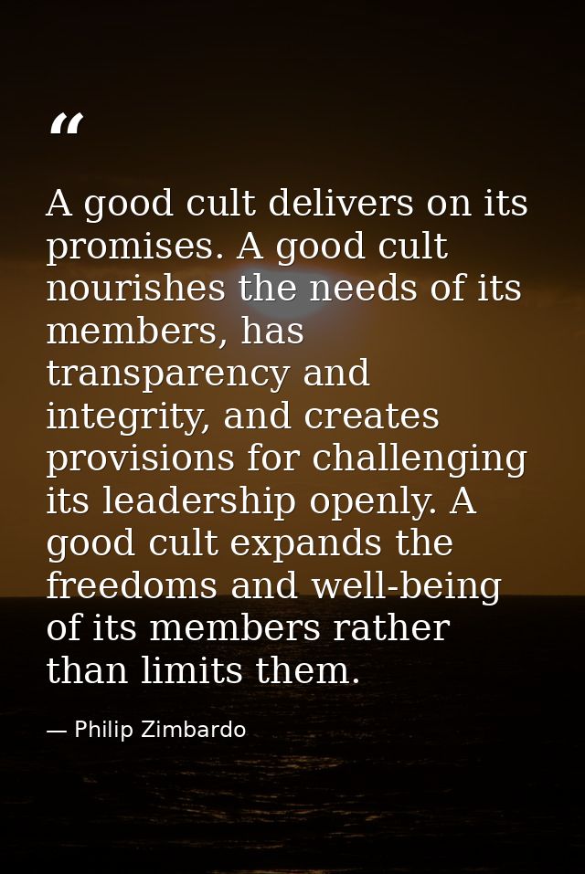 A good cult delivers on its promises. A good cult nourishes the needs of its members, has transparency and integrity, an — Philip Zimbardo
