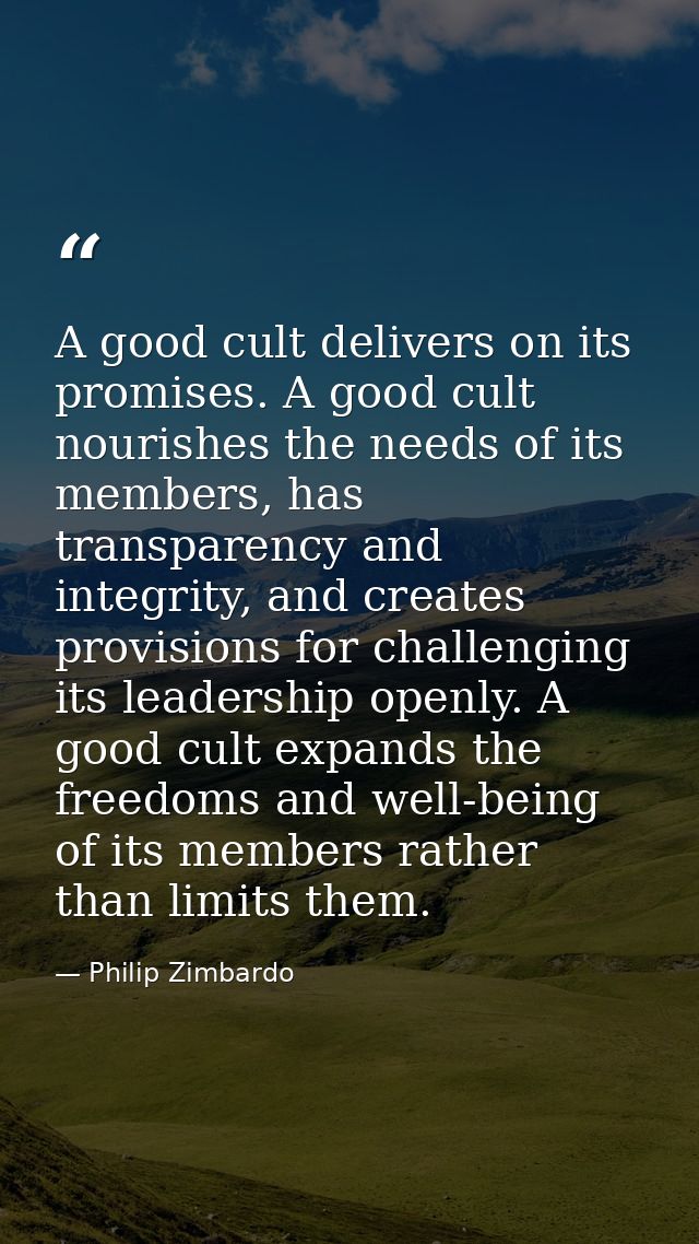A good cult delivers on its promises. A good cult nourishes the needs of its members, has transparency and integrity, an — Philip Zimbardo