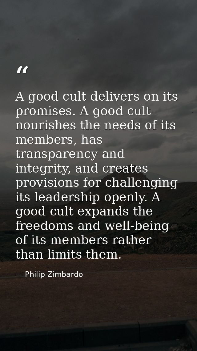 A good cult delivers on its promises. A good cult nourishes the needs of its members, has transparency and integrity, an — Philip Zimbardo
