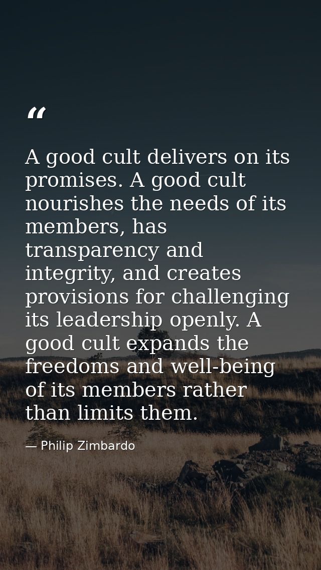 A good cult delivers on its promises. A good cult nourishes the needs of its members, has transparency and integrity, an — Philip Zimbardo