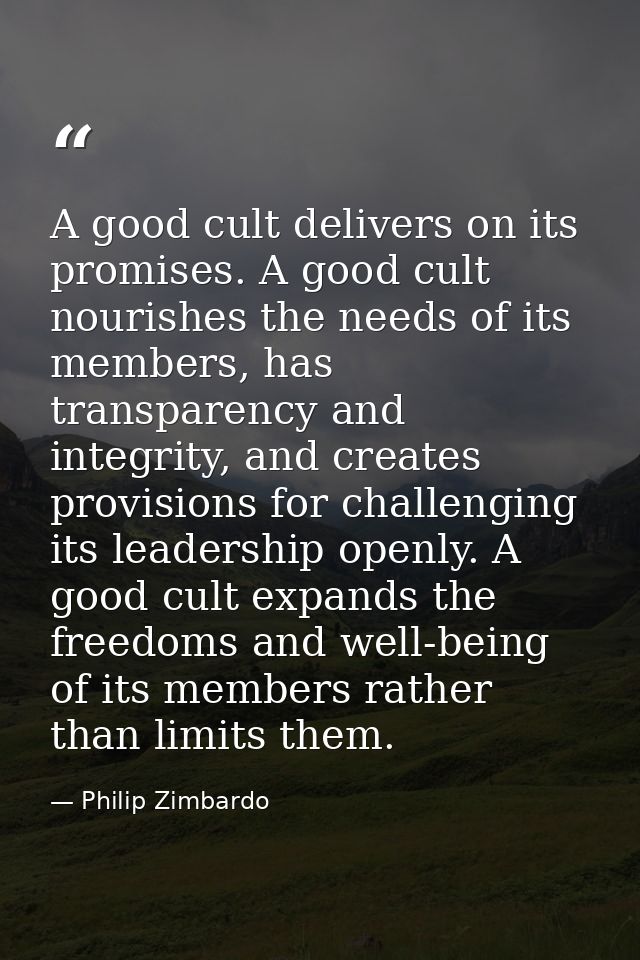 A good cult delivers on its promises. A good cult nourishes the needs of its members, has transparency and integrity, an — Philip Zimbardo