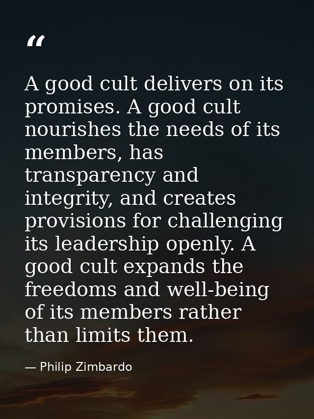 A good cult delivers on its promises. A good cult nourishes the needs of its members, has transparency and integrity, an — Philip Zimbardo