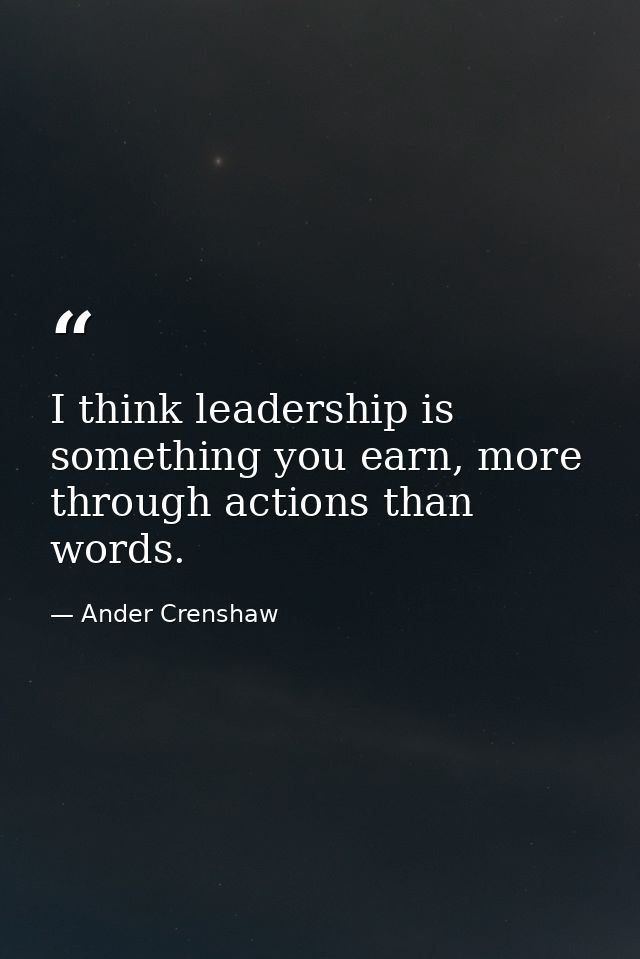 I think leadership is something you earn, more through actions than words. — Ander Crenshaw