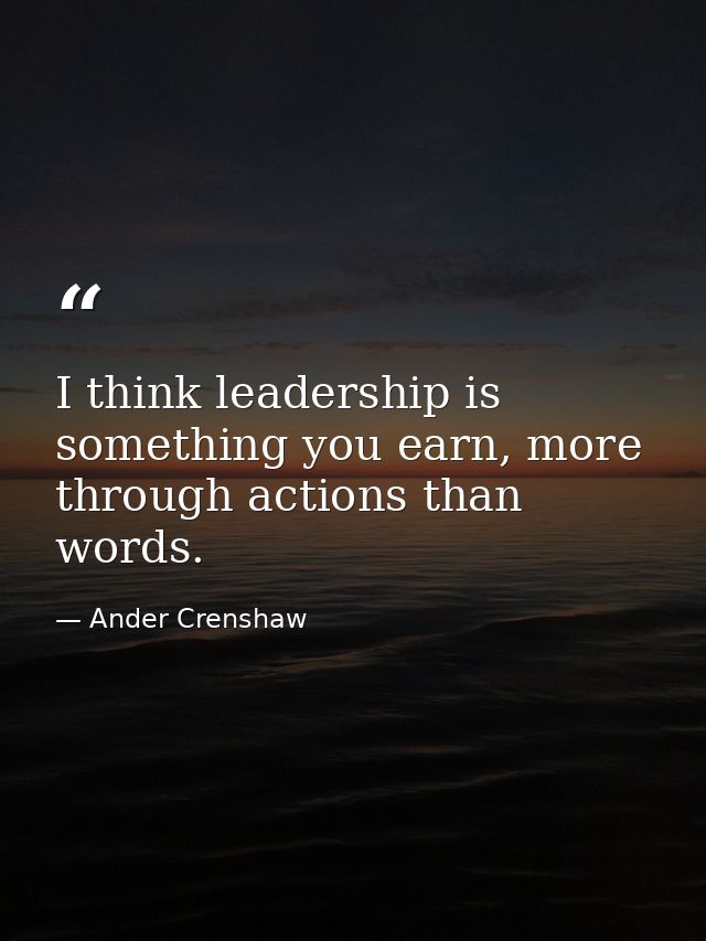 I think leadership is something you earn, more through actions than words. — Ander Crenshaw
