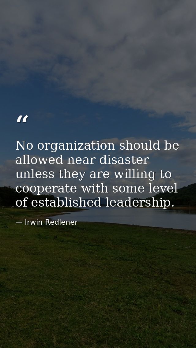No organization should be allowed near disaster unless they are willing to cooperate with some level of established lead — Irwin Redlener