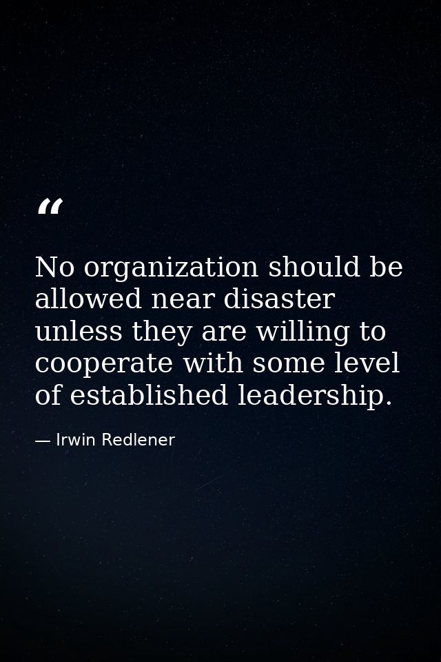 No organization should be allowed near disaster unless they are willing to cooperate with some level of established lead — Irwin Redlener