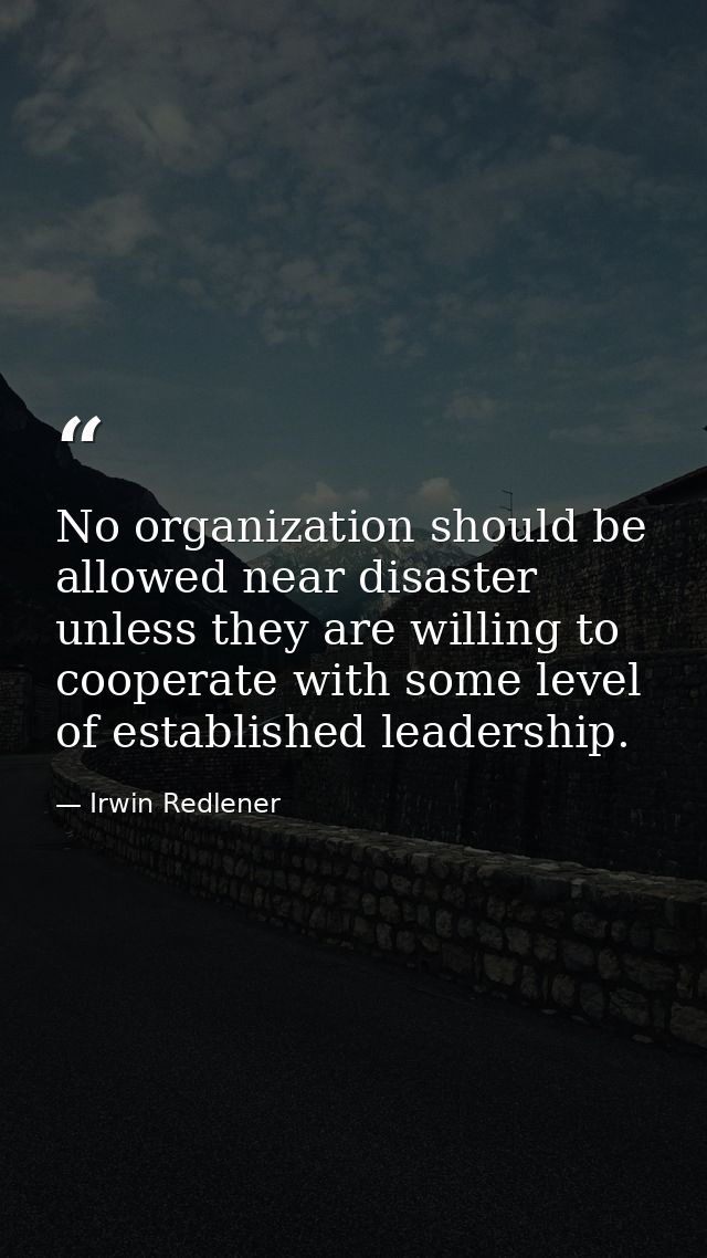 No organization should be allowed near disaster unless they are willing to cooperate with some level of established lead — Irwin Redlener