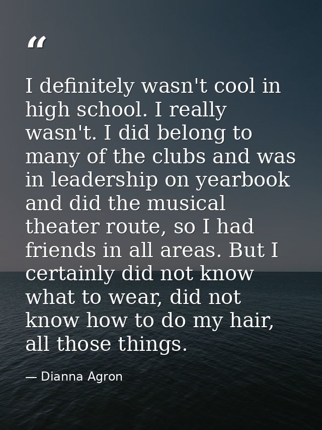 I definitely wasn't cool in high school. I really wasn't. I did belong to many of the clubs and was in leadership on yea — Dianna Agron