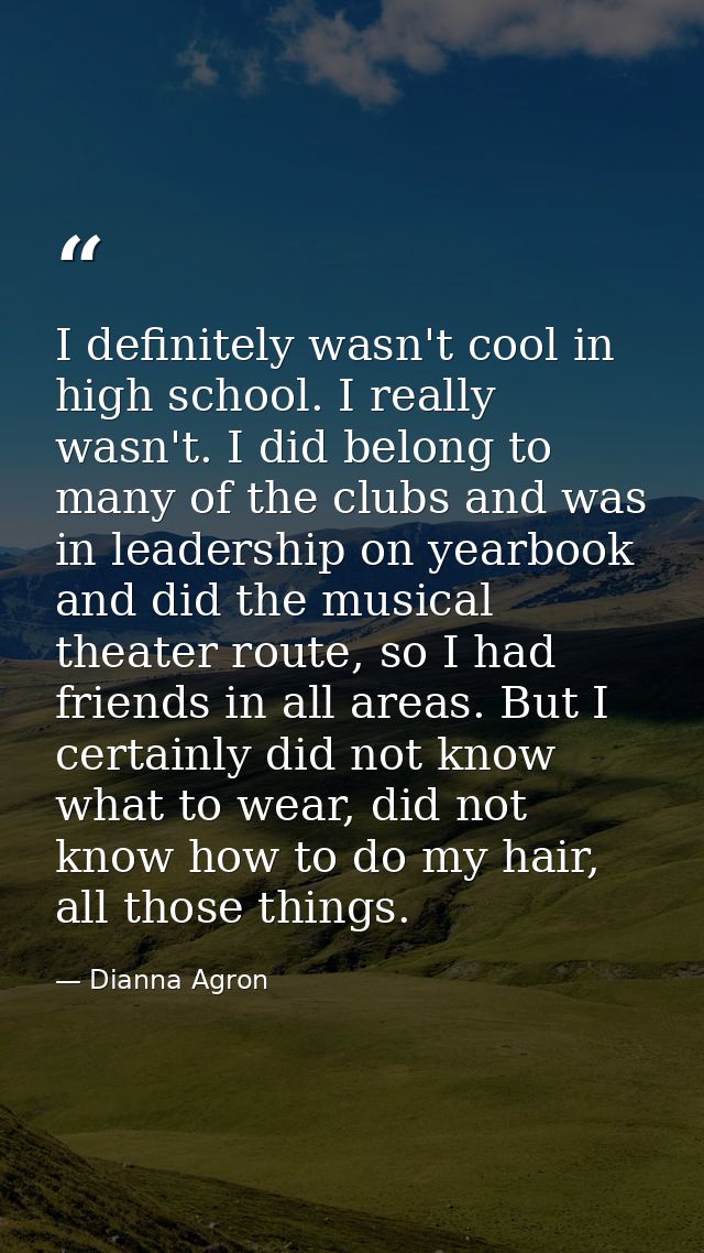 I definitely wasn't cool in high school. I really wasn't. I did belong to many of the clubs and was in leadership on yea — Dianna Agron