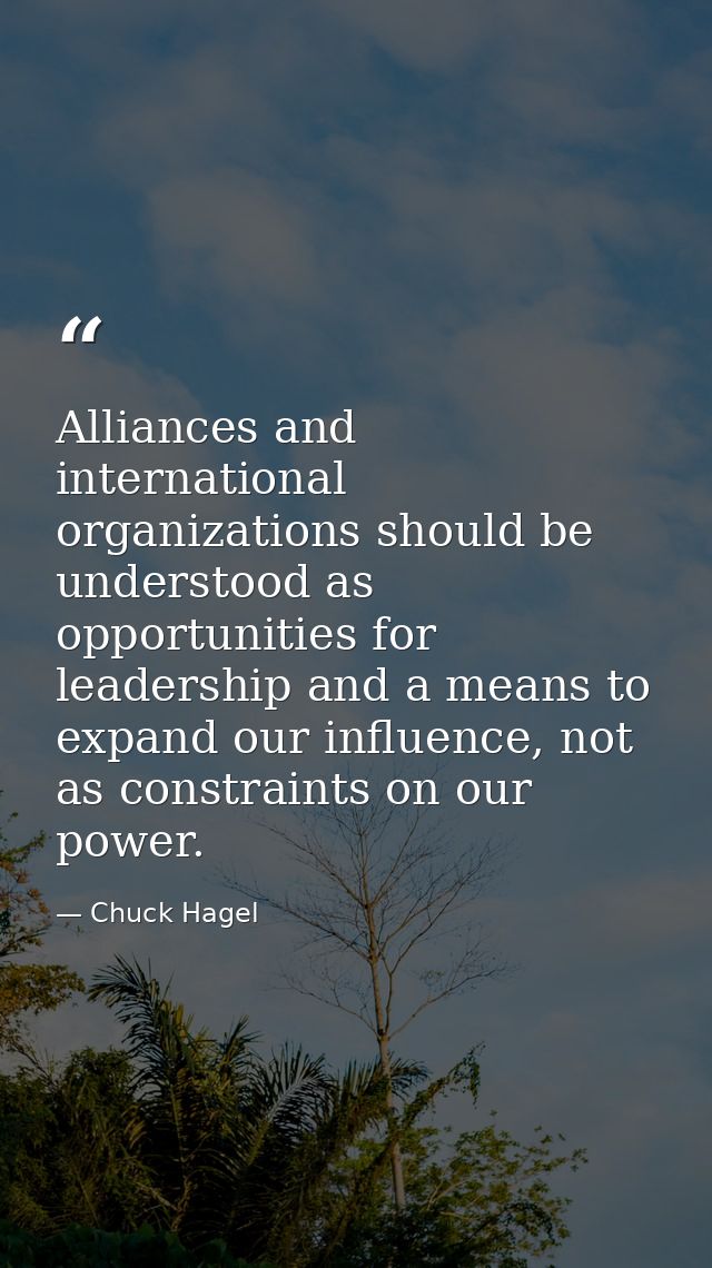 Alliances and international organizations should be understood as opportunities for leadership and a means to expand our — Chuck Hagel