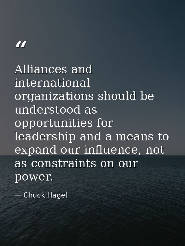 Alliances and international organizations should be understood as opportunities for leadership and a means to expand our — Chuck Hagel