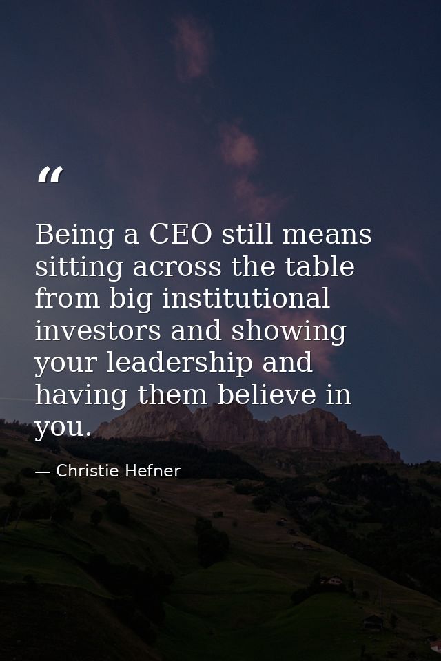 Being a CEO still means sitting across the table from big institutional investors and showing your leadership and having — Christie Hefner