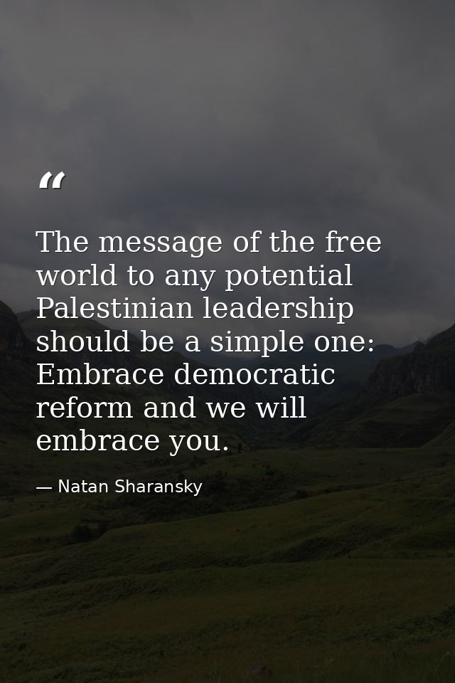 The message of the free world to any potential Palestinian leadership should be a simple one: Embrace democratic reform  — Natan Sharansky