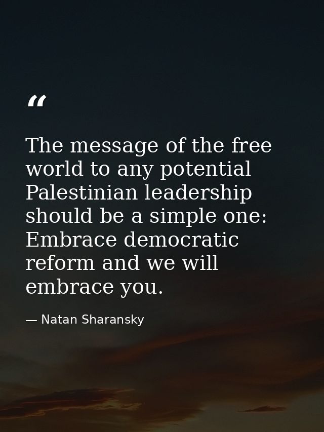 The message of the free world to any potential Palestinian leadership should be a simple one: Embrace democratic reform  — Natan Sharansky
