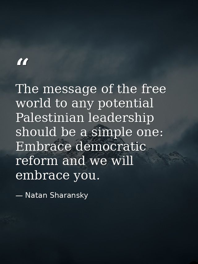 The message of the free world to any potential Palestinian leadership should be a simple one: Embrace democratic reform  — Natan Sharansky