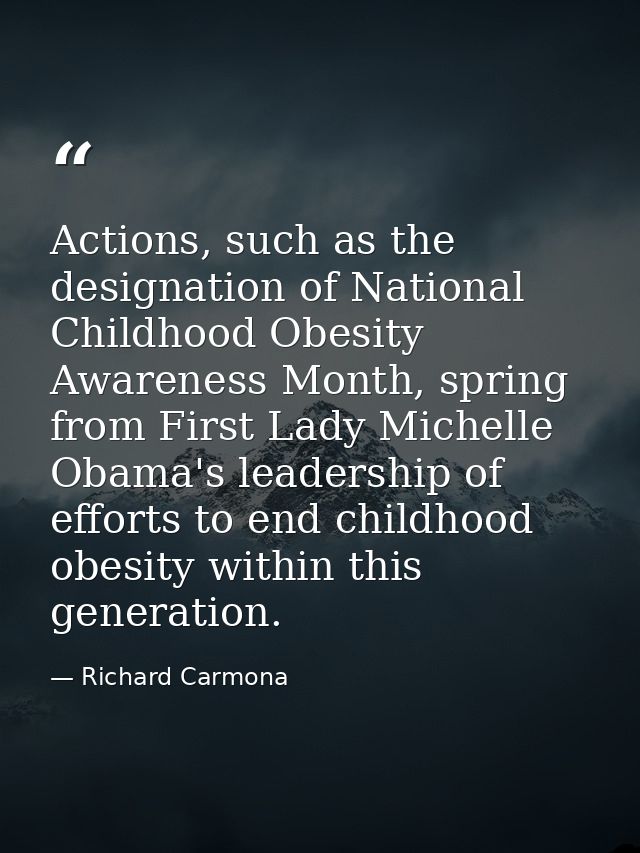 Actions, such as the designation of National Childhood Obesity Awareness Month, spring from First Lady Michelle Obama's  — Richard Carmona