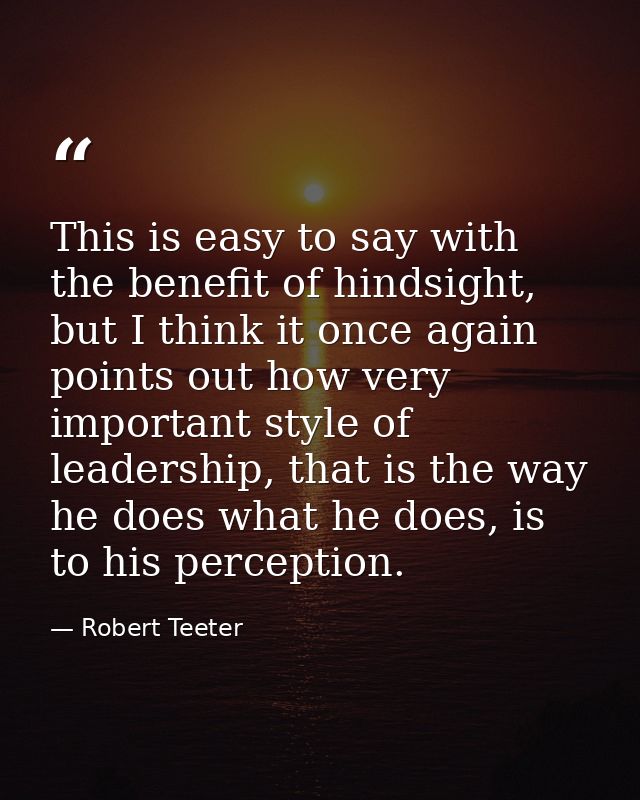 This is easy to say with the benefit of hindsight, but I think it once again points out how very important style of lead — Robert Teeter