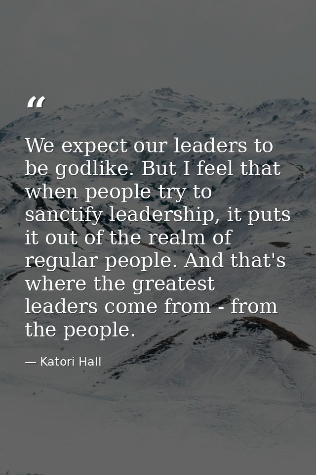 We expect our leaders to be godlike. But I feel that when people try to sanctify leadership, it puts it out of the realm — Katori Hall