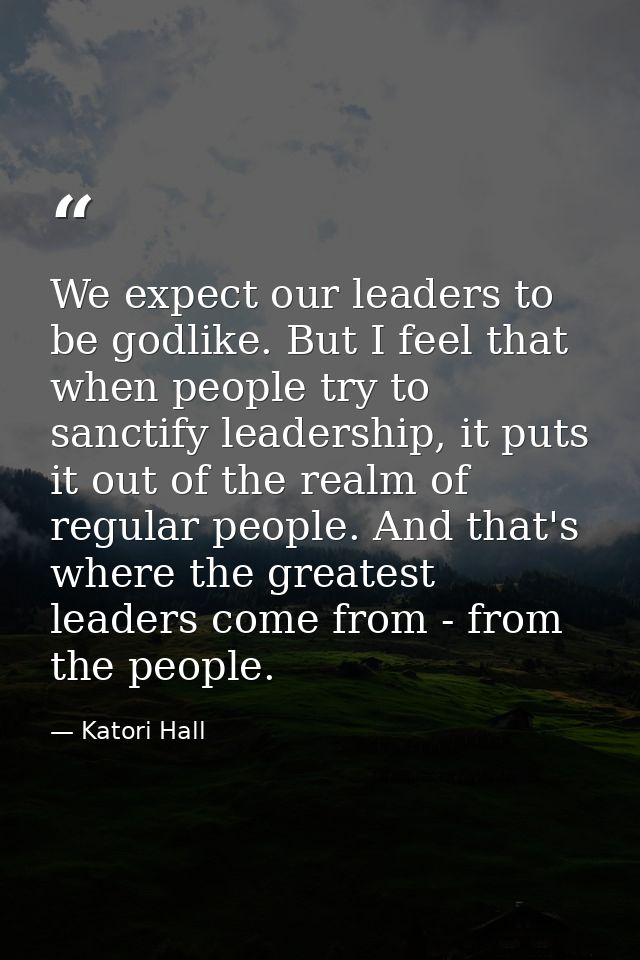 We expect our leaders to be godlike. But I feel that when people try to sanctify leadership, it puts it out of the realm — Katori Hall