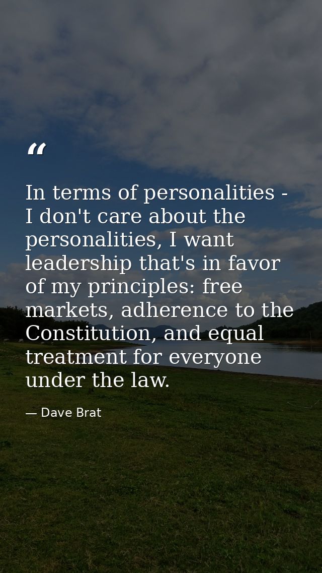 In terms of personalities - I don't care about the personalities, I want leadership that's in favor of my principles: fr — Dave Brat