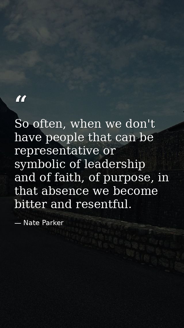 So often, when we don't have people that can be representative or symbolic of leadership and of faith, of purpose, in th — Nate Parker