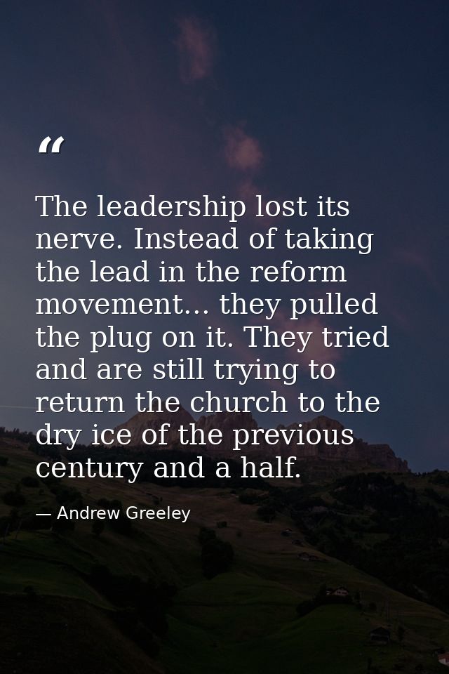 The leadership lost its nerve. Instead of taking the lead in the reform movement... they pulled the plug on it. They tri — Andrew Greeley
