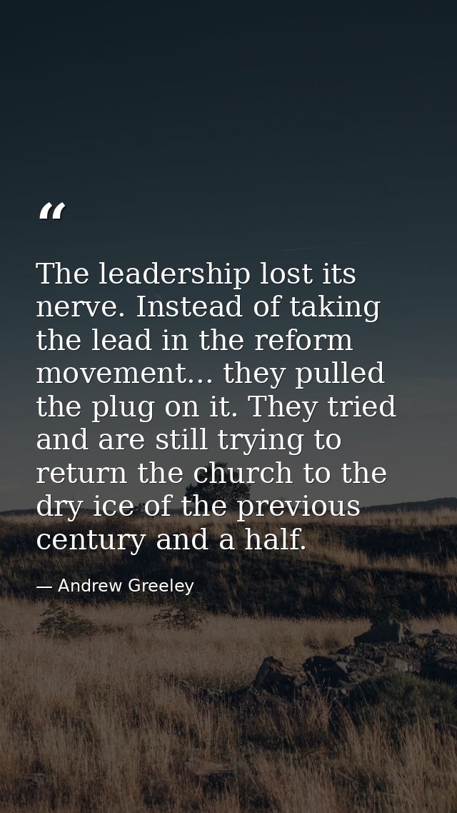 The leadership lost its nerve. Instead of taking the lead in the reform movement... they pulled the plug on it. They tri — Andrew Greeley