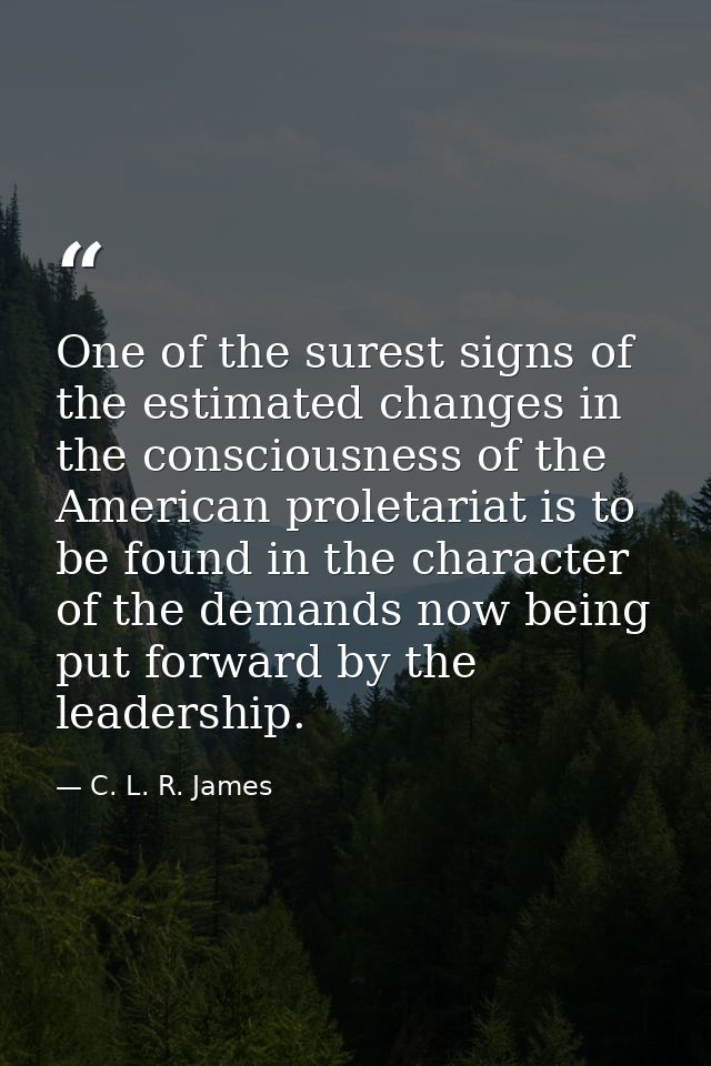 One of the surest signs of the estimated changes in the consciousness of the American proletariat is to be found in the  — C. L. R. James