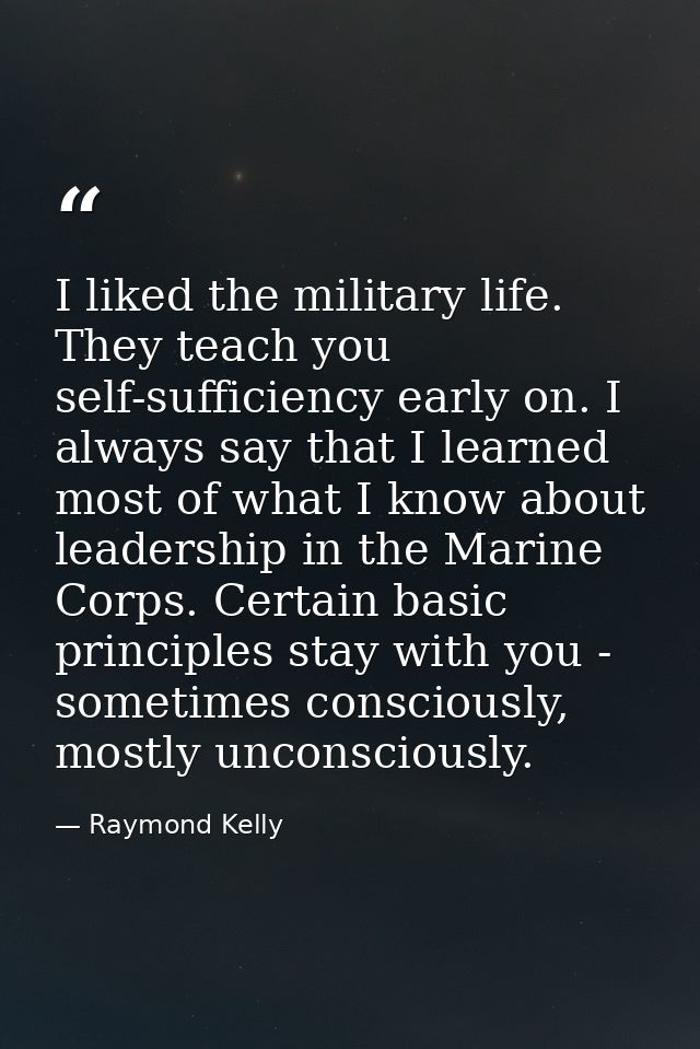 I liked the military life. They teach you self-sufficiency early on. I always say that I learned most of what I know abo — Raymond Kelly