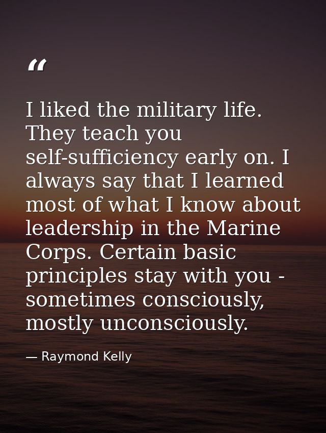 I liked the military life. They teach you self-sufficiency early on. I always say that I learned most of what I know abo — Raymond Kelly