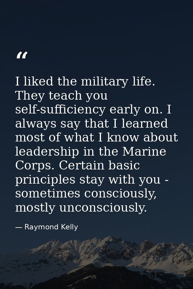 I liked the military life. They teach you self-sufficiency early on. I always say that I learned most of what I know abo — Raymond Kelly