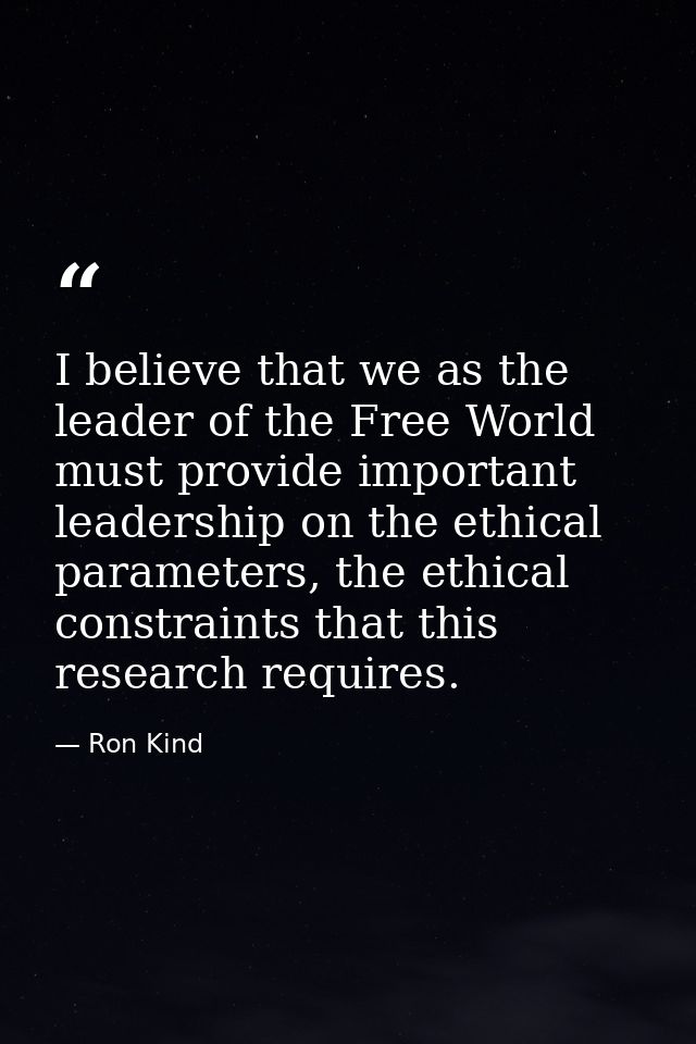 I believe that we as the leader of the Free World must provide important leadership on the ethical parameters, the ethic — Ron Kind